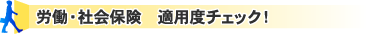 労働・社会保険 適用度チェック!